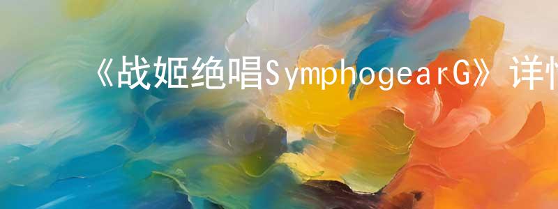 陈婧茹发布《战姬绝唱SymphogearG》详情介绍_战姬绝唱SymphogearG已完结在线观看_战姬绝唱SymphogearG迅雷下载_日漫